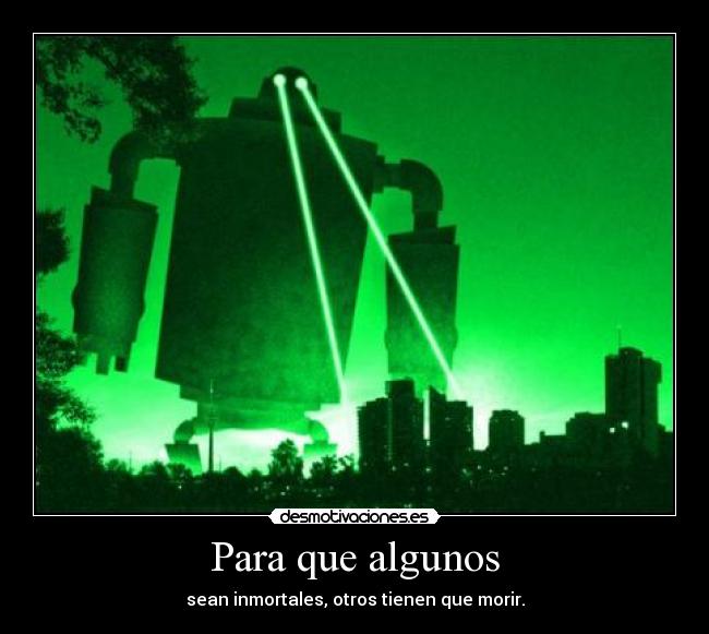 Para que algunos - sean inmortales, otros tienen que morir.