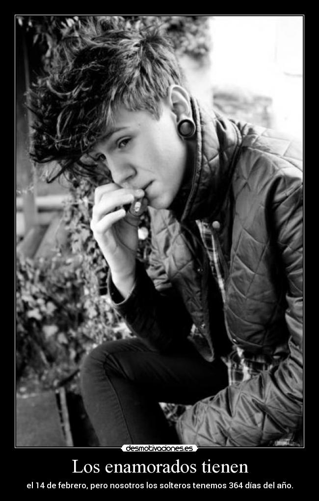 Los enamorados tienen - el 14 de febrero, pero nosotros los solteros tenemos 364 días del año.