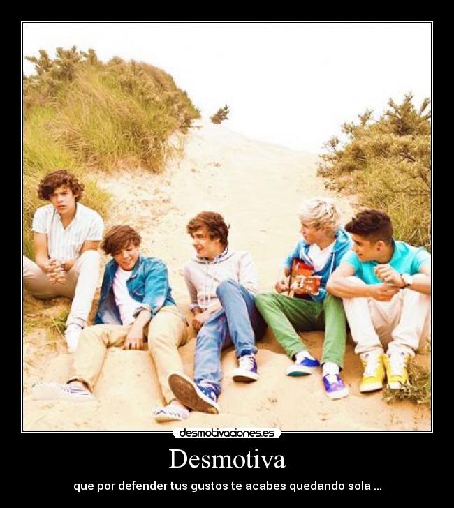 Desmotiva - que por defender tus gustos te acabes quedando sola ...