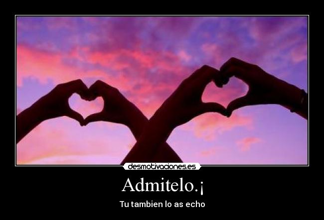 Admitelo.¡ - Tu tambien lo as echo