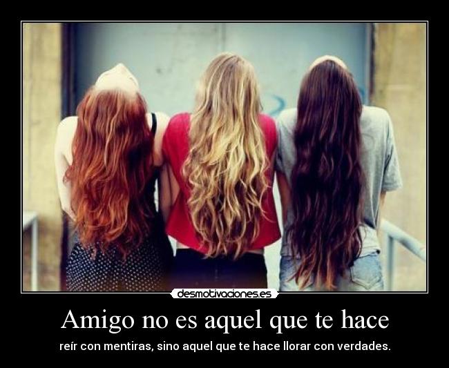 Amigo no es aquel que te hace - reÃr con mentiras, sino aquel que te hace llorar con verdades.