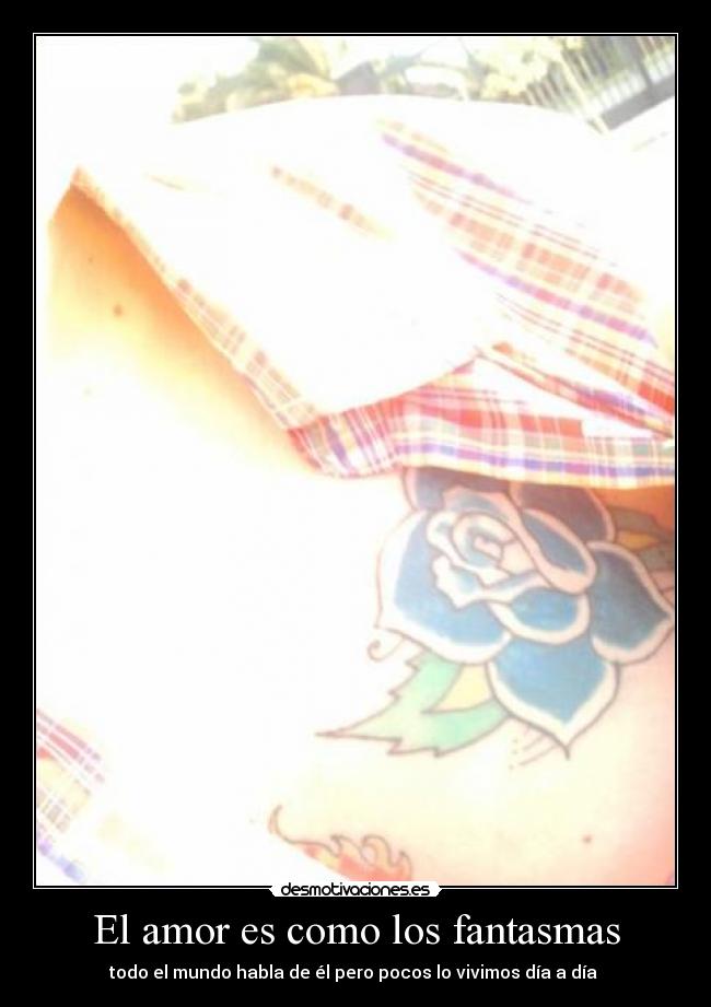 El amor es como los fantasmas - todo el mundo habla de él pero pocos lo vivimos día a día 