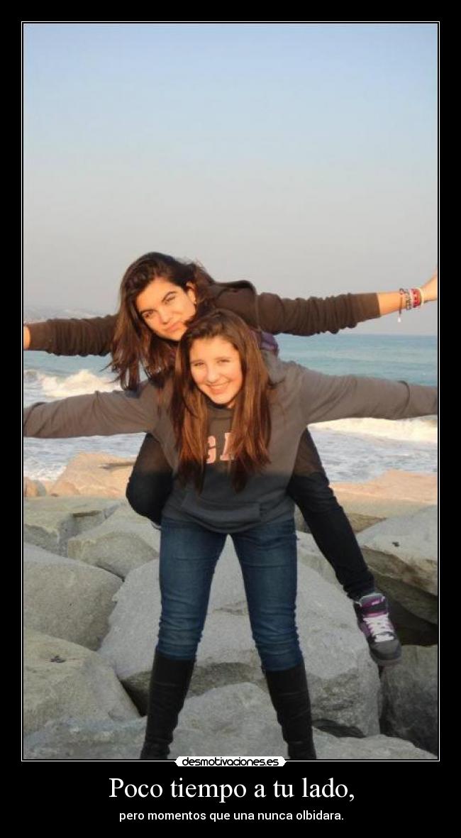 Poco tiempo a tu lado, - pero momentos que una nunca olbidara.