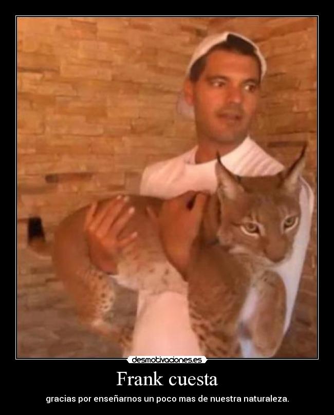 Frank cuesta - gracias por enseñarnos un poco mas de nuestra naturaleza.