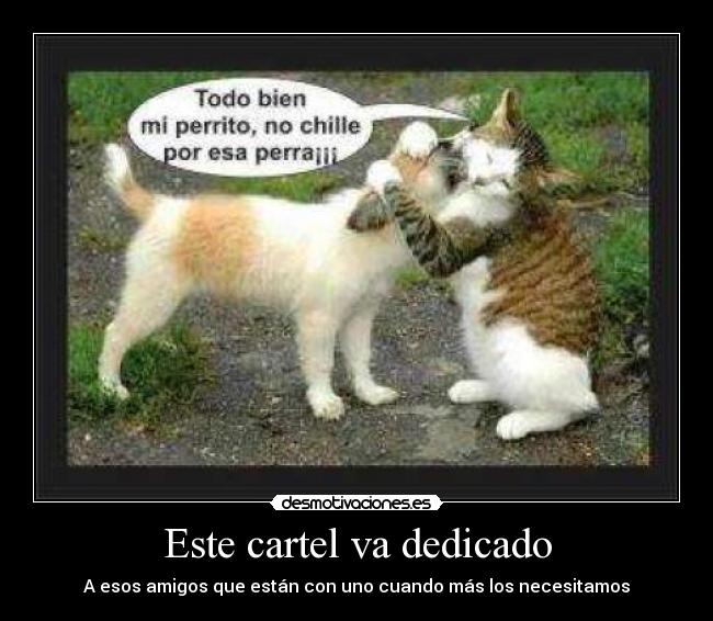 Este cartel va dedicado - A esos amigos que están con uno cuando más los necesitamos