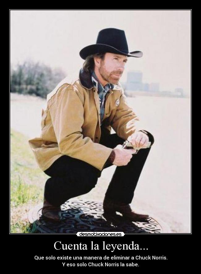 Cuenta la leyenda... - Que solo existe una manera de eliminar a Chuck Norris.
Y eso solo Chuck Norris la sabe.