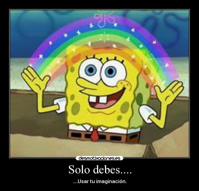 Solo debes.... - ....Usar tu imaginación.