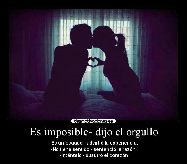 Es imposible- dijo el orgullo -