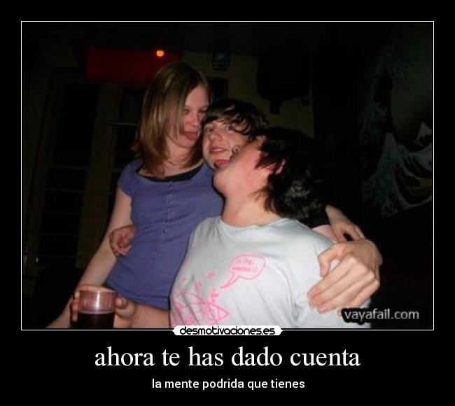 ahora te has dado cuenta -