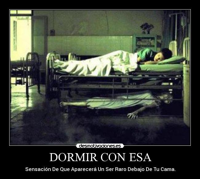 DORMIR CON ESA - Sensación De Que Aparecerá Un Ser Raro Debajo De Tu Cama.