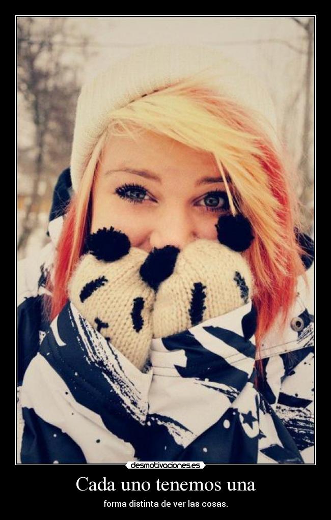 Cada uno tenemos una - forma distinta de ver las cosas.