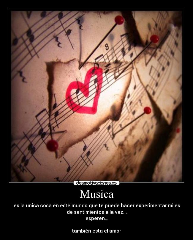 Musica - es la unica cosa en este mundo que te puede hacer experimentar miles
de sentimientos a la vez...
esperen...
también esta el amor