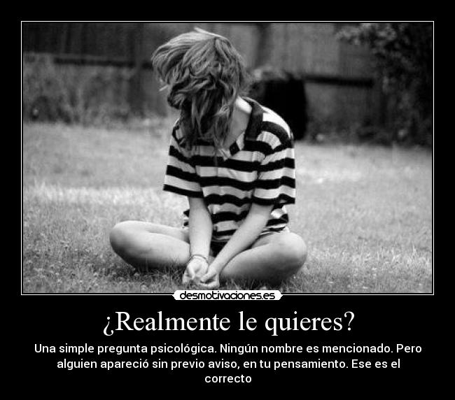 ¿Realmente le quieres? - Una simple pregunta psicológica. Ningún nombre es mencionado. Pero
alguien apareció sin previo aviso, en tu pensamiento. Ese es el
correcto