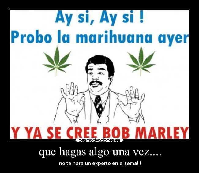 que hagas algo una vez.... - no te hara un experto en el tema!!!