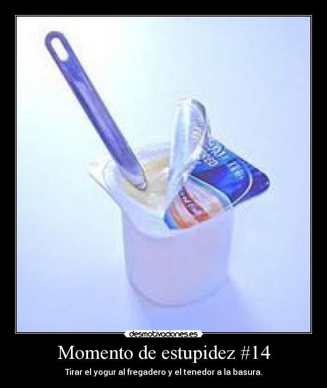 Momento de estupidez #14 - Tirar el yogur al fregadero y el tenedor a la basura.