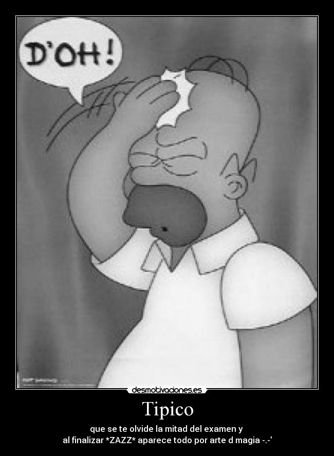 Tipico - que se te olvide la mitad del examen y 
al finalizar *ZAZZ* aparece todo por arte d magia -.-