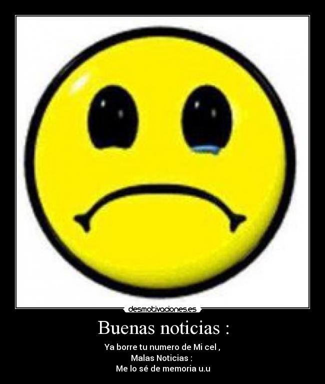 Buenas noticias : - Ya borre tu numero de Mi cel ,
Malas Noticias : 
Me lo sé de memoria u.u