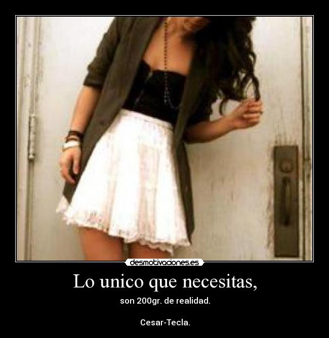 Lo unico que necesitas, - son 200gr. de realidad.

Cesar-Tecla.