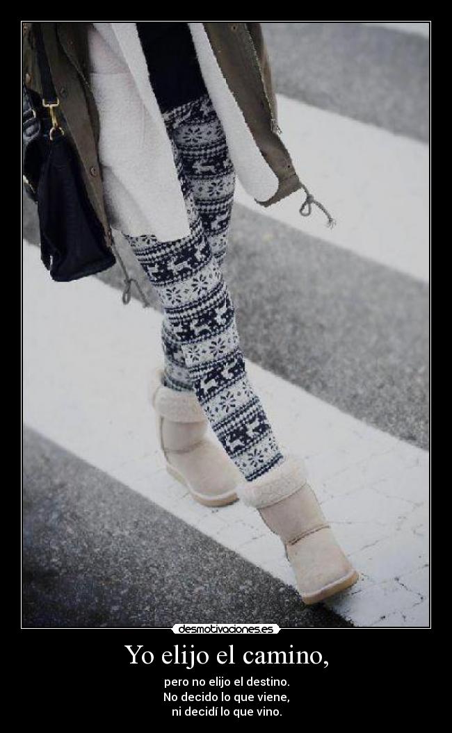 Yo elijo el camino, - pero no elijo el destino.
No decido lo que viene,
ni decidí lo que vino.