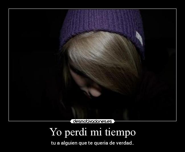 Yo perdi mi tiempo - tu a alguien que te queria de verdad..