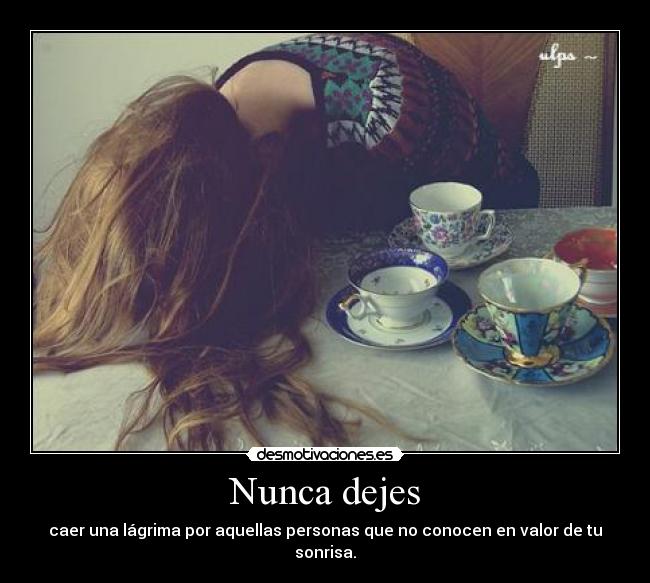 Nunca dejes - caer una lágrima por aquellas personas que no conocen en valor de tu sonrisa.