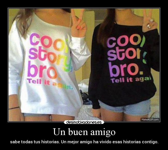 Un buen amigo - sabe todas tus historias. Un mejor amigo ha vivido esas historias contigo.