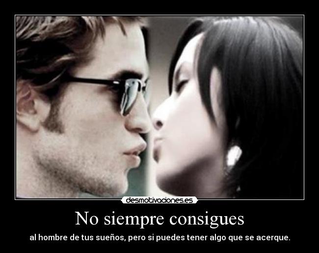 No siempre consigues - al hombre de tus sueños, pero si puedes tener algo que se acerque.