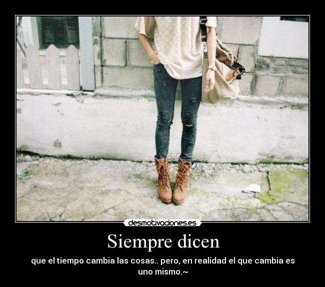 Siempre dicen - que el tiempo cambia las cosas.. pero, en realidad el que cambia es uno mismo.~