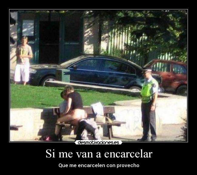 Si me van a encarcelar - Que me encarcelen con provecho