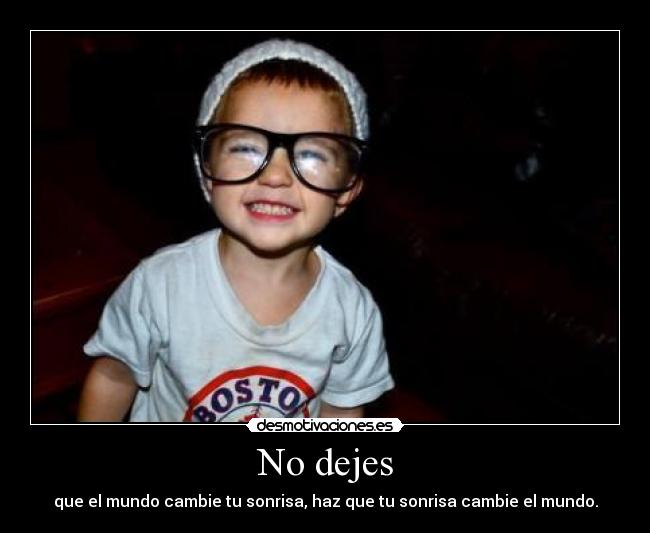 No dejes - que el mundo cambie tu sonrisa, haz que tu sonrisa cambie el mundo.