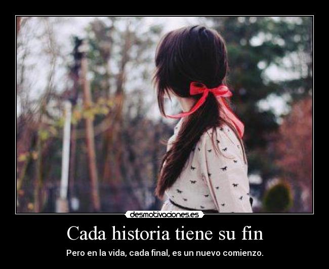 Cada historia tiene su fin - Pero en la vida, cada final, es un nuevo comienzo.