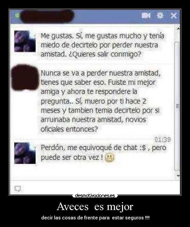 Aveces es mejor - decir las cosas de frente para estar seguros !!!!