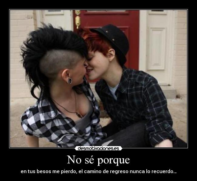 No sé porque - en tus besos me pierdo, el camino de regreso nunca lo recuerdo…