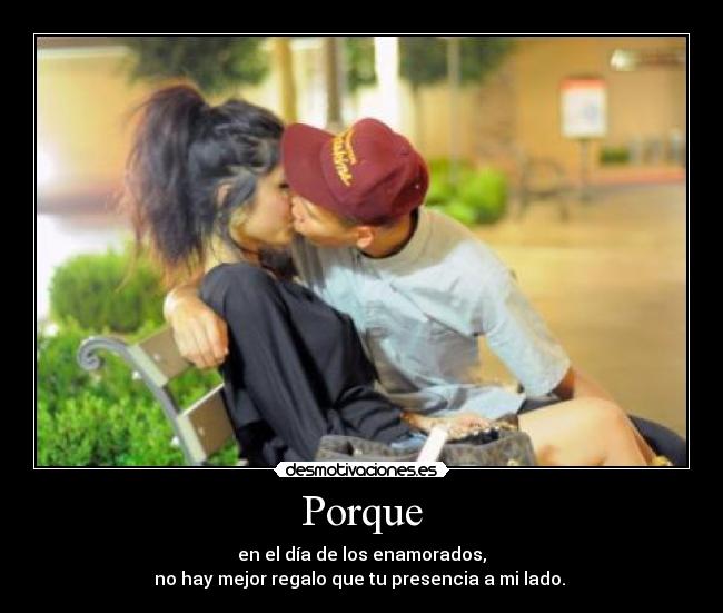 Porque - en el día de los enamorados,
no hay mejor regalo que tu presencia a mi lado. ♥