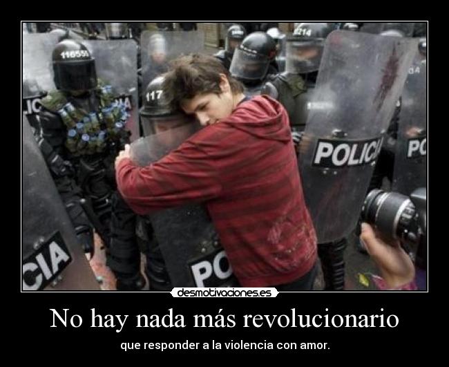 No hay nada más revolucionario - que responder a la violencia con amor.