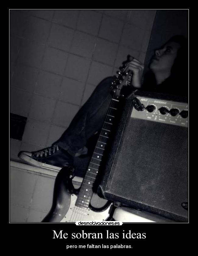 Me sobran las ideas - pero me faltan las palabras.