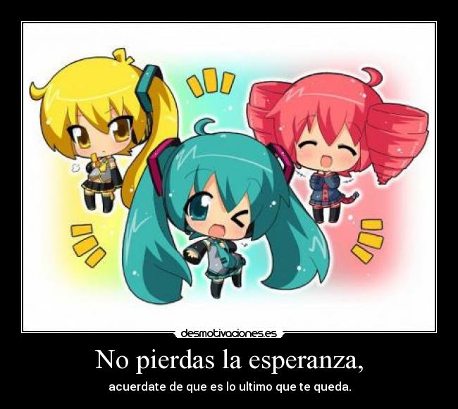 No pierdas la esperanza, - acuerdate de que es lo ultimo que te queda.