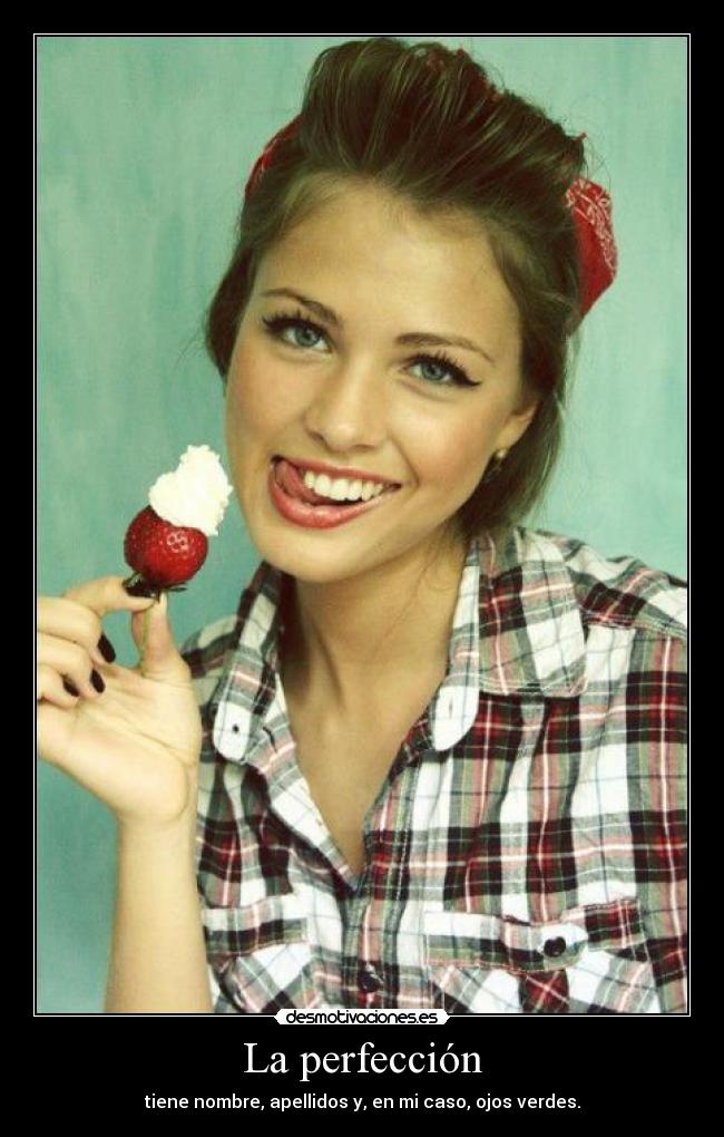 La perfección - tiene nombre, apellidos y, en mi caso, ojos verdes.