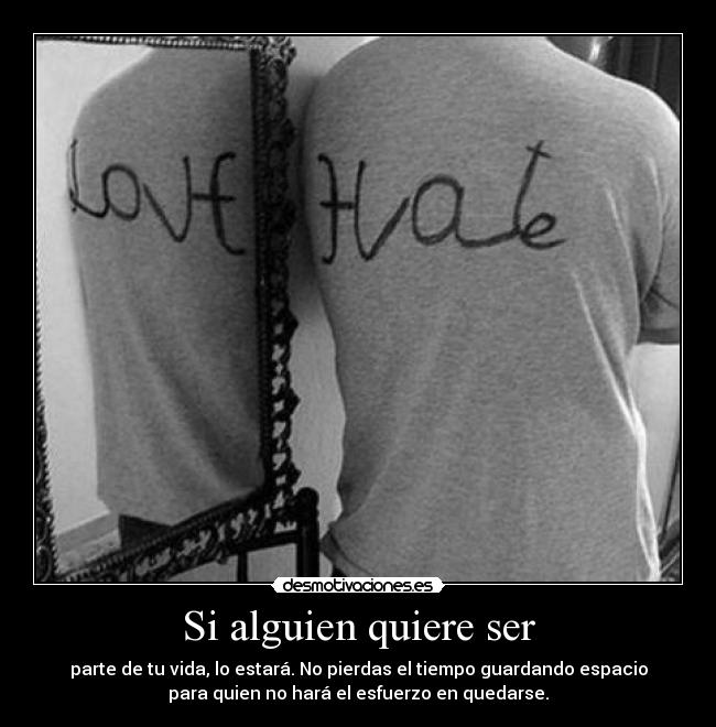 Si alguien quiere ser - parte de tu vida, lo estará. No pierdas el tiempo guardando espacio
para quien no hará el esfuerzo en quedarse.