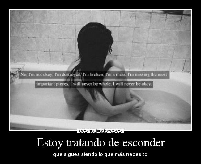 Estoy tratando de esconder - que sigues siendo lo que más necesito.