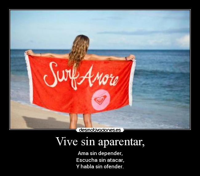 Vive sin aparentar, - Ama sin depender,
Escucha sin atacar,
Y habla sin ofender.