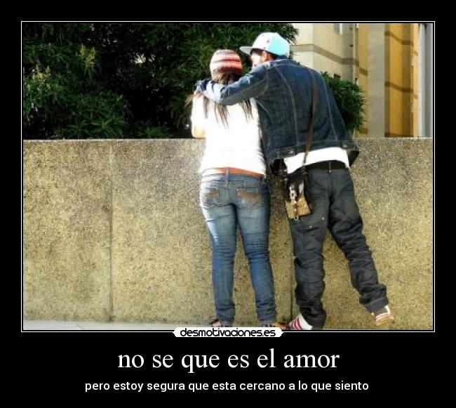 no se que es el amor - pero estoy segura que esta cercano a lo que siento ♥