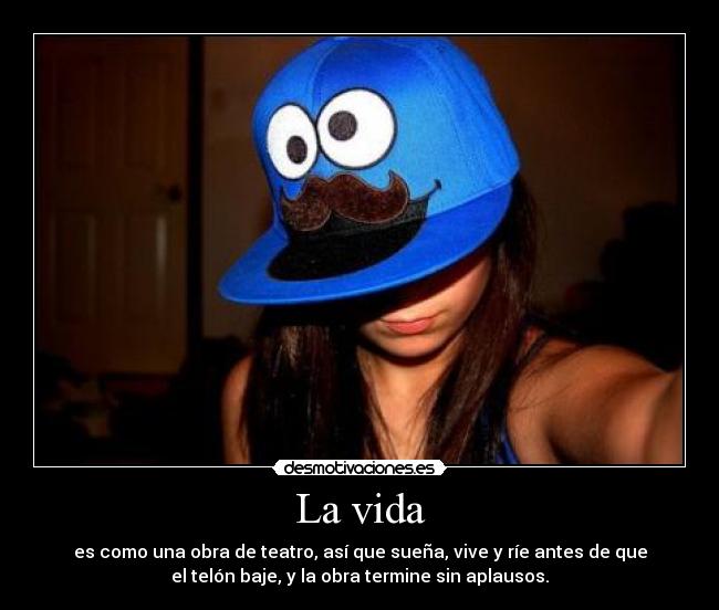 La vida - es como una obra de teatro, así que sueña, vive y ríe antes de que
el telón baje, y la obra termine sin aplausos.