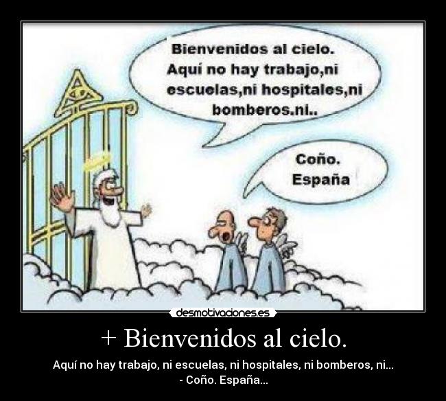 + Bienvenidos al cielo. - Aquí no hay trabajo, ni escuelas, ni hospitales, ni bomberos, ni...
- Coño. España...