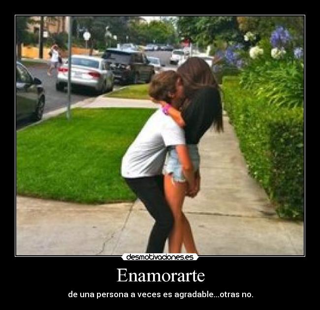 Enamorarte - de una persona a veces es agradable...otras no.