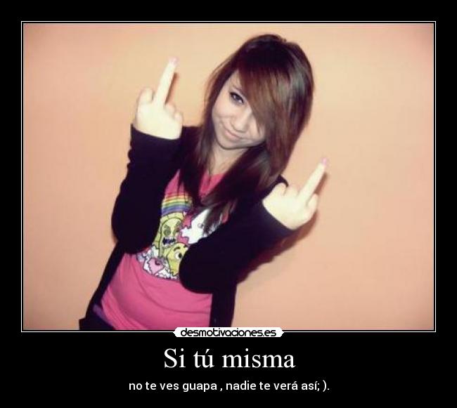 Si tú misma - no te ves guapa , nadie te verá así; ).