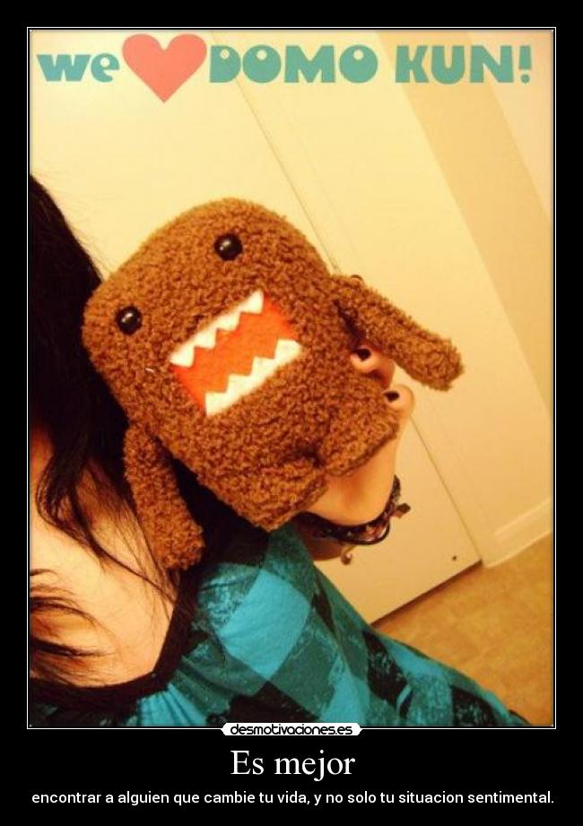 Es mejor - encontrar a alguien que cambie tu vida, y no solo tu situacion sentimental.