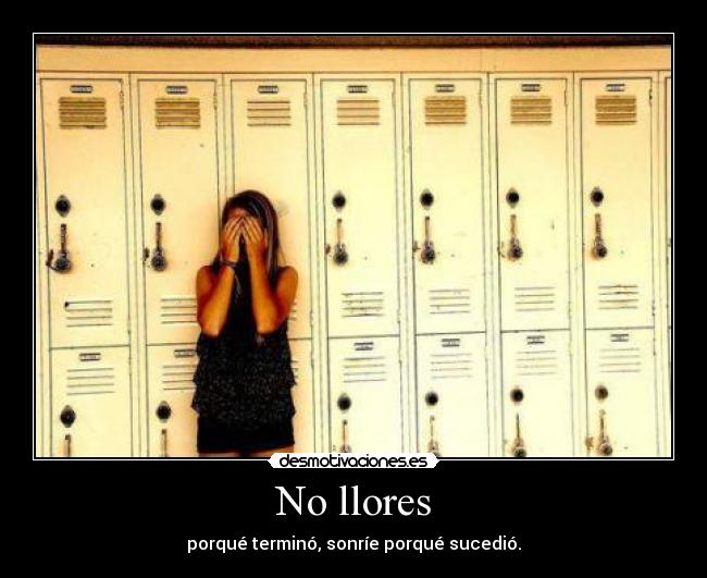 No llores - porqué terminó, sonríe porqué sucedió.