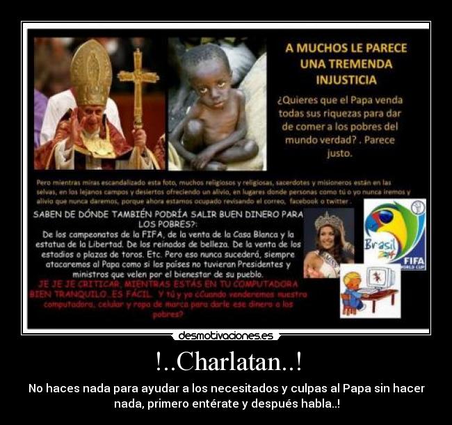 !..Charlatan..! - No haces nada para ayudar a los necesitados y culpas al Papa sin hacer
nada, primero entérate y después habla..!