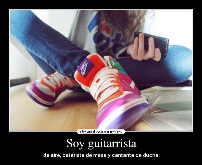 Soy guitarrista - de aire, baterista de mesa y cantante de ducha.